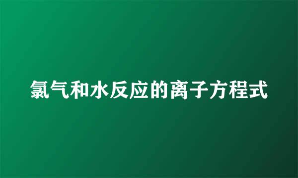 氯气和水反应的离子方程式