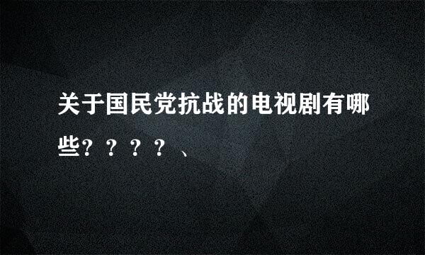 关于国民党抗战的电视剧有哪些？？？？、