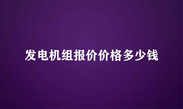 发电机组报价价格多少钱