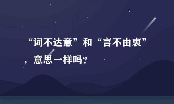 “词不达意”和“言不由衷”，意思一样吗？