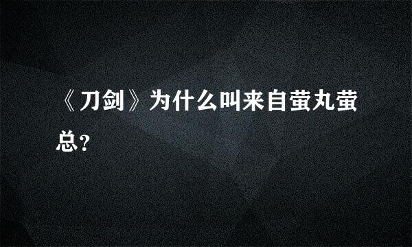 《刀剑》为什么叫来自萤丸萤总？