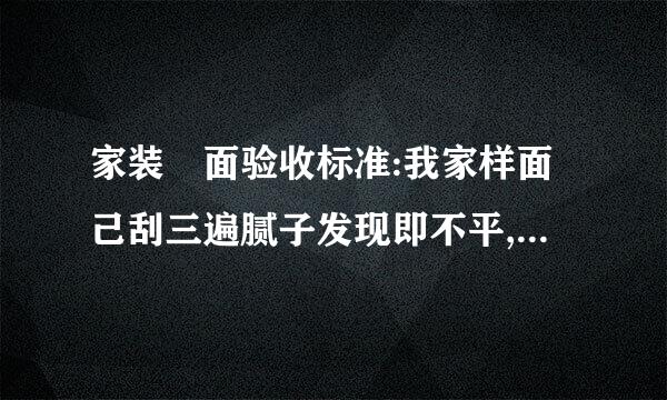 家装垟面验收标准:我家样面己刮三遍腻子发现即不平,也不来自直怎么办