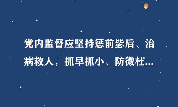 党内监督应坚持惩前毖后、治病救人，抓早抓小、防微杜渐干部。