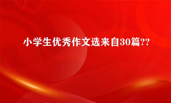 小学生优秀作文选来自30篇??