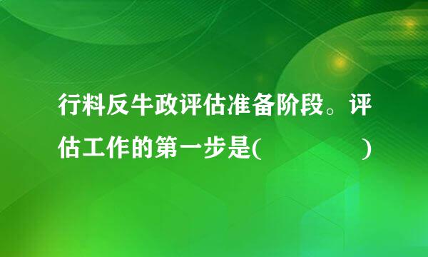 行料反牛政评估准备阶段。评估工作的第一步是(    )