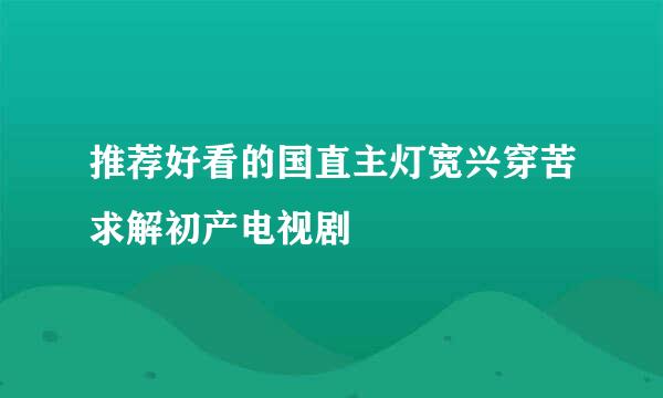 推荐好看的国直主灯宽兴穿苦求解初产电视剧