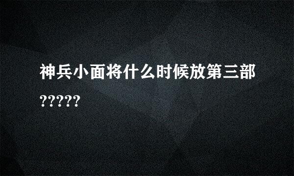 神兵小面将什么时候放第三部?????