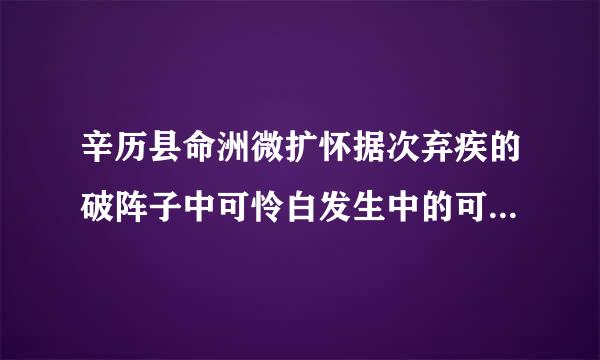 辛历县命洲微扩怀据次弃疾的破阵子中可怜白发生中的可怜是否与现代汉语中的乡烟小数可怜意思完全相符请说