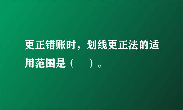 更正错账时，划线更正法的适用范围是（ ）。