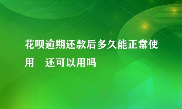 花呗逾期还款后多久能正常使用 还可以用吗