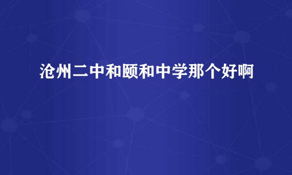 沧州二中和颐和中学那个好啊