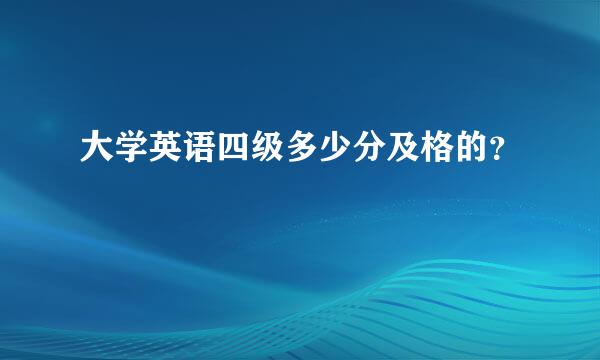 大学英语四级多少分及格的？