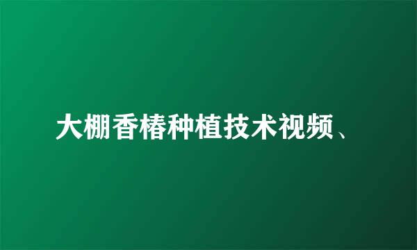 大棚香椿种植技术视频、