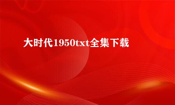 大时代1950txt全集下载