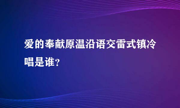 爱的奉献原温沿语交雷式镇冷唱是谁？