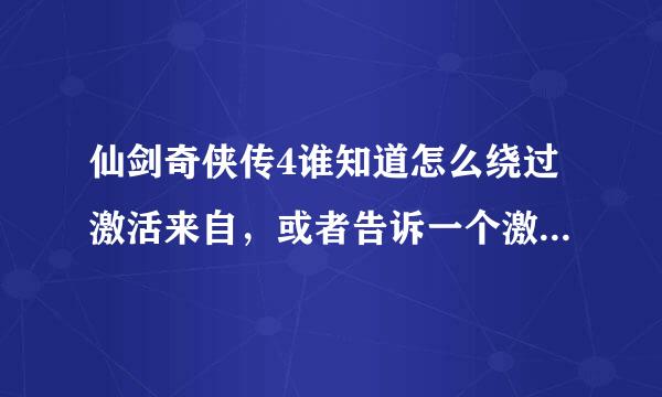 仙剑奇侠传4谁知道怎么绕过激活来自，或者告诉一个激活码，谢谢！！