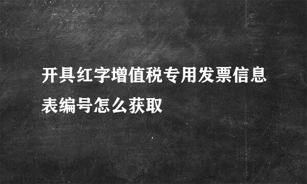 开具红字增值税专用发票信息表编号怎么获取