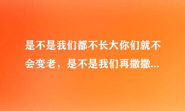 是不是我们都不长大你们就不会变老，是不是我们再撒撒娇娇你们还能把我举高高