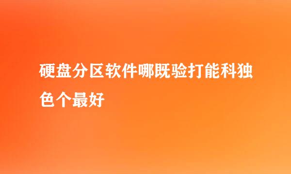 硬盘分区软件哪既验打能科独色个最好