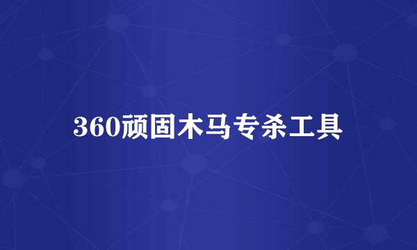 360顽固木马专杀工具