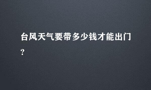 台风天气要带多少钱才能出门？