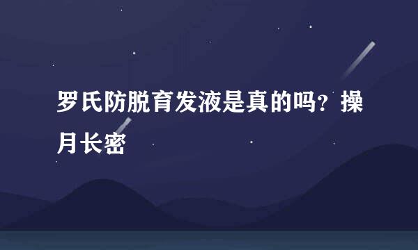 罗氏防脱育发液是真的吗？操月长密