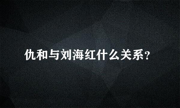 仇和与刘海红什么关系？