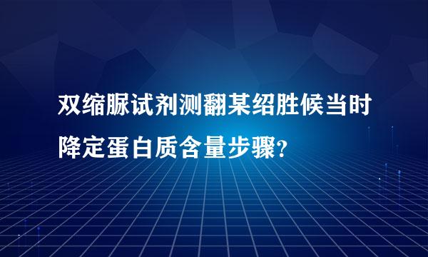 双缩脲试剂测翻某绍胜候当时降定蛋白质含量步骤？