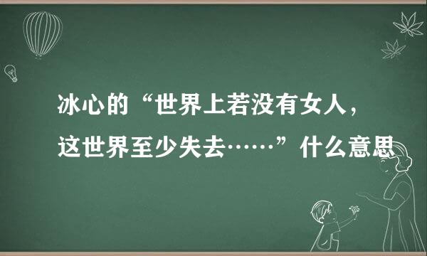 冰心的“世界上若没有女人，这世界至少失去……”什么意思