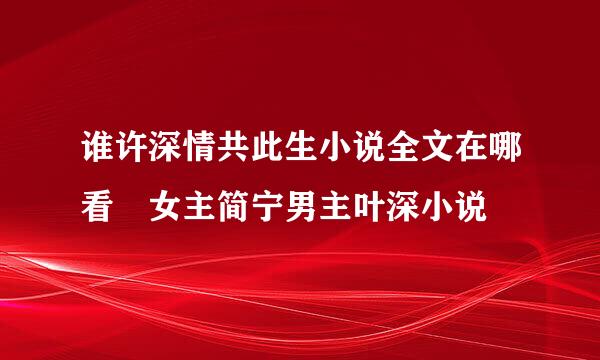 谁许深情共此生小说全文在哪看 女主简宁男主叶深小说