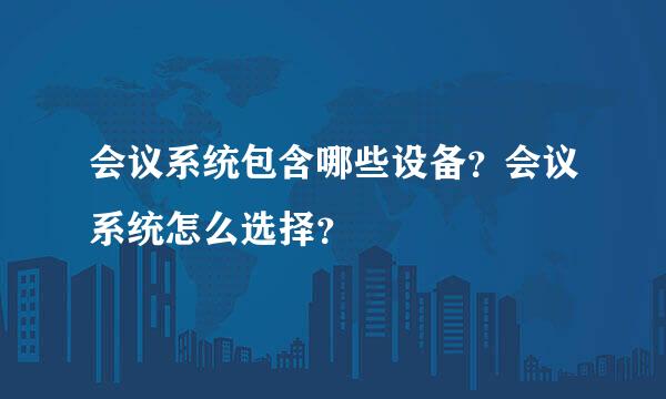 会议系统包含哪些设备？会议系统怎么选择？