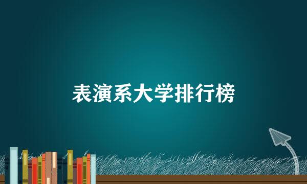 表演系大学排行榜