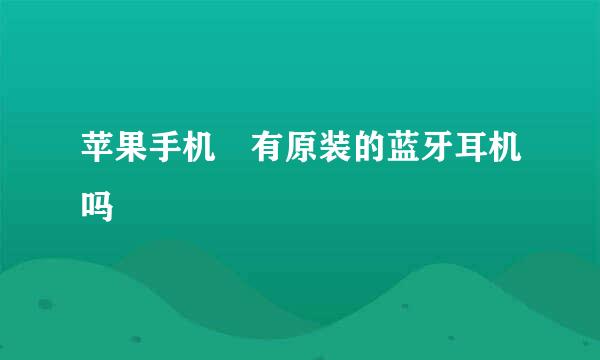 苹果手机 有原装的蓝牙耳机吗