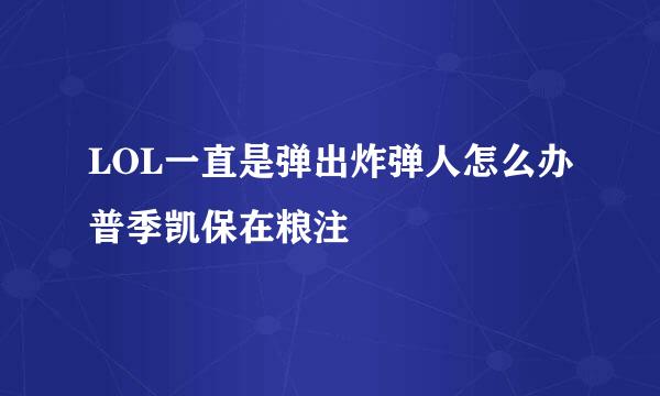 LOL一直是弹出炸弹人怎么办普季凯保在粮注