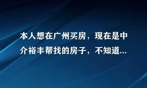 本人想在广州买房，现在是中介裕丰帮找的房子，不知道裕丰是不是黑中