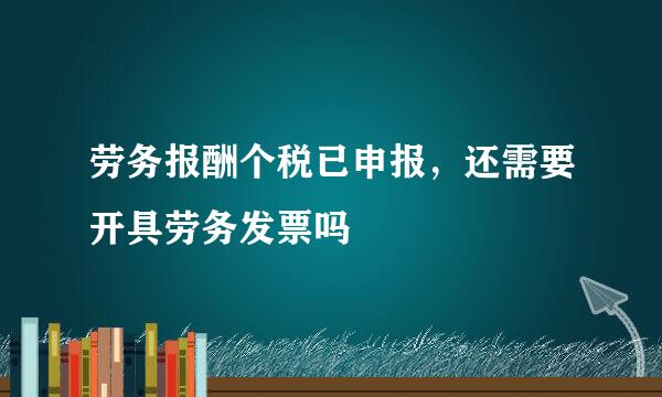 劳务报酬个税已申报，还需要开具劳务发票吗