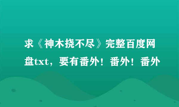 求《神木挠不尽》完整百度网盘txt，要有番外！番外！番外