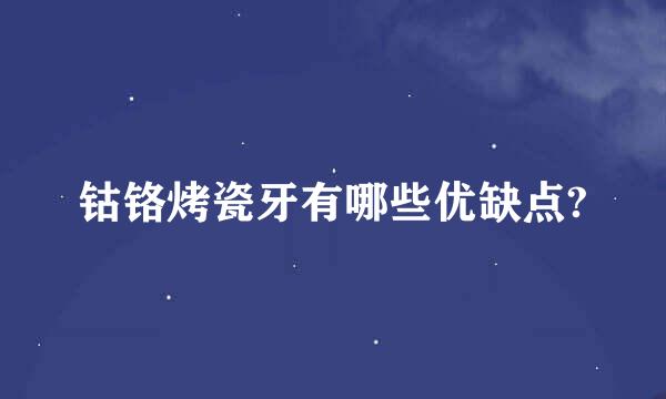 钴铬烤瓷牙有哪些优缺点?