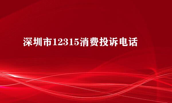 深圳市12315消费投诉电话