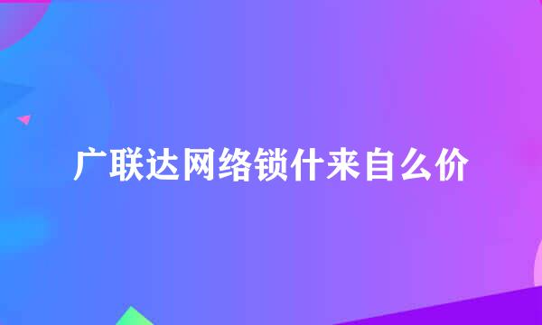 广联达网络锁什来自么价