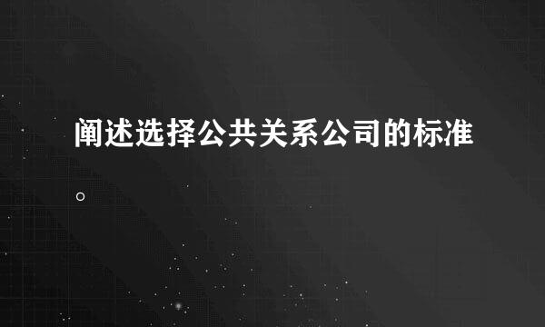 阐述选择公共关系公司的标准。