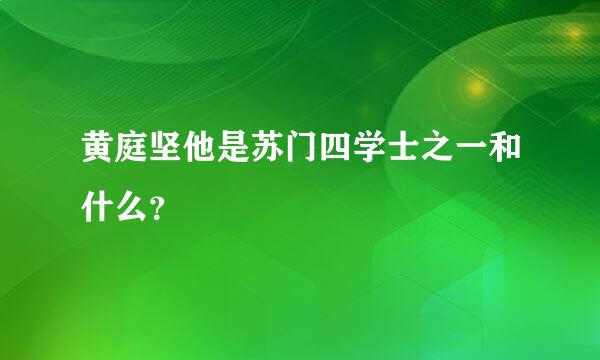 黄庭坚他是苏门四学士之一和什么？