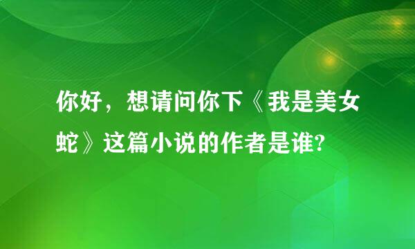 你好，想请问你下《我是美女蛇》这篇小说的作者是谁?