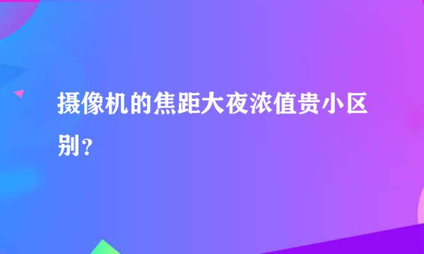 摄像机的焦距大夜浓值贵小区别？