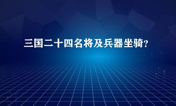 三国二十四名将及兵器坐骑？