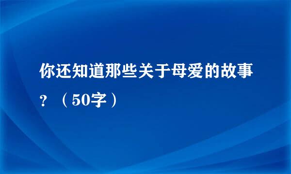 你还知道那些关于母爱的故事？（50字）