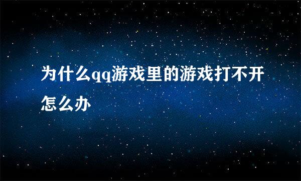 为什么qq游戏里的游戏打不开怎么办