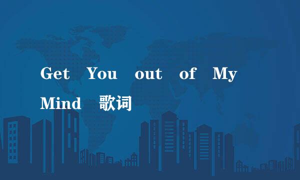 Get You out of My Mind 歌词