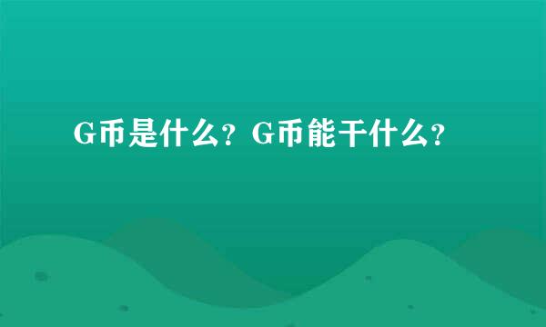 G币是什么？G币能干什么？