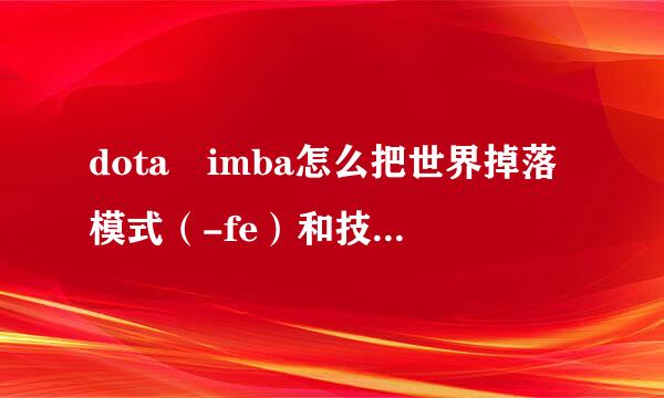 dota imba怎么把世界掉落模式（-fe）和技能奖励模式（-ak）同时启动